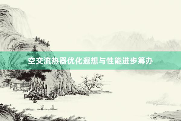 空交流热器优化遐想与性能进步筹办