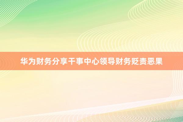华为财务分享干事中心领导财务贬责恶果