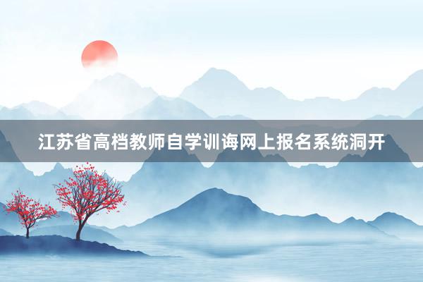 江苏省高档教师自学训诲网上报名系统洞开