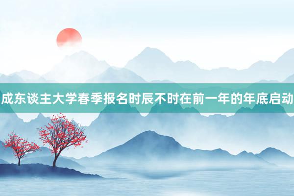 成东谈主大学春季报名时辰不时在前一年的年底启动